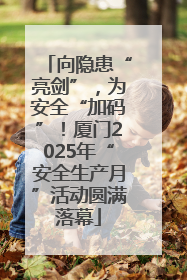 向隐患“亮剑”，为安全“加码”！厦门2025年“安全生产月”活动圆满落幕