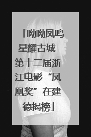 呦呦凤鸣星耀古城 第十二届浙江电影“凤凰奖”在建德揭榜