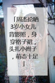 周杰伦晒3岁小女儿背影照，身穿格子裙，头扎小辫子，萌态十足