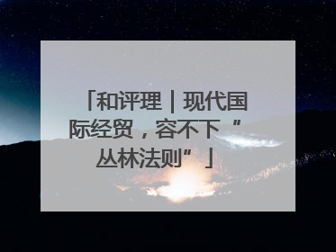 和评理｜现代国际经贸，容不下“丛林法则”
