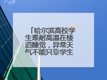 哈尔滨高校学生难耐高温在楼道睡觉，异常天气不能只靠学生“自己扛”
