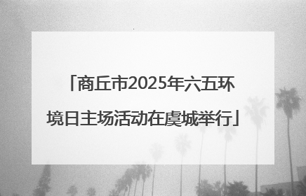 商丘市2025年六五环境日主场活动在虞城举行