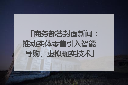 商务部答封面新闻：推动实体零售引入智能导购、虚拟现实技术