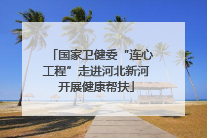 国家卫健委“连心工程”走进河北新河开展健康帮扶