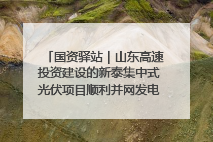 国资驿站｜山东高速投资建设的新泰集中式光伏项目顺利并网发电；国产电力机器人首次在智利电网应用