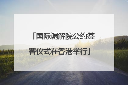 国际调解院公约签署仪式在香港举行