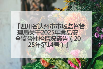 四川省达州市市场监督管理局关于2025年食品安全监督抽检情况通告（2025年第14号）