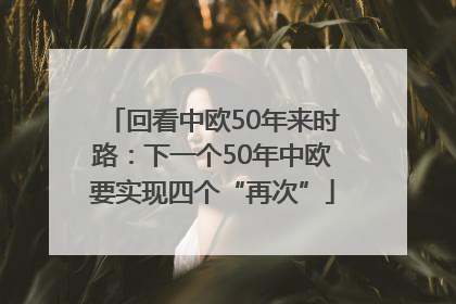 回看中欧50年来时路：下一个50年中欧要实现四个“再次”