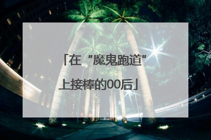 在“魔鬼跑道”上接棒的00后