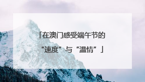 在澳门感受端午节的“速度”与“温情”