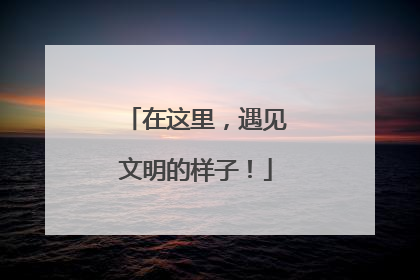 在这里，遇见文明的样子！