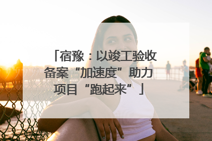 宿豫：以竣工验收备案“加速度”助力项目“跑起来”