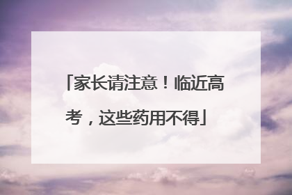 家长请注意！临近高考，这些药用不得