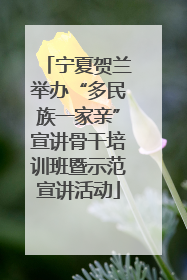 宁夏贺兰举办“多民族一家亲”宣讲骨干培训班暨示范宣讲活动
