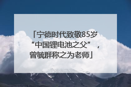 宁德时代致敬85岁“中国锂电池之父”，曾毓群称之为老师