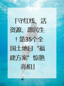 守红线、活资源、惠民生！第35个全国土地日“福建方案”惊艳亮相