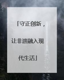 守正创新，让非遗融入现代生活