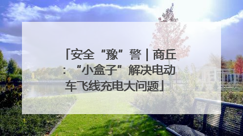 安全“豫”警｜商丘：“小盒子”解决电动车飞线充电大问题