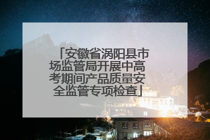 安徽省涡阳县市场监管局开展中高考期间产品质量安全监管专项检查
