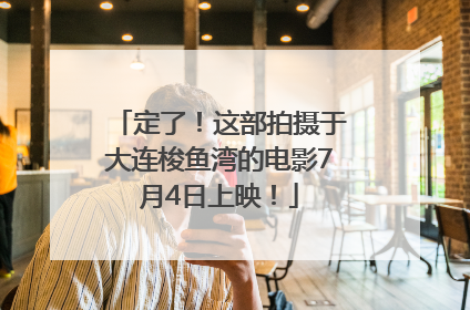 定了！这部拍摄于大连梭鱼湾的电影7月4日上映！
