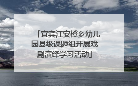 宜宾江安橙乡幼儿园县级课题组开展戏剧演绎学习活动