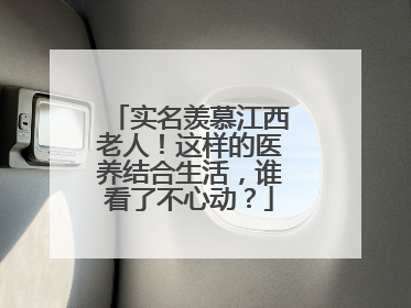 实名羡慕江西老人！这样的医养结合生活，谁看了不心动？