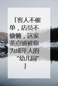 客人不催单，店员不偷懒，这家茶点铺被称为成年人的“幼儿园”