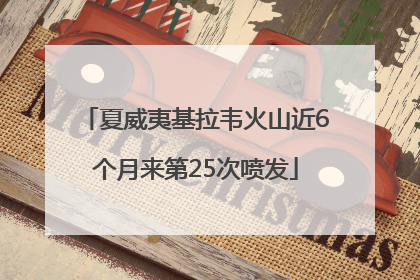 夏威夷基拉韦火山近6个月来第25次喷发