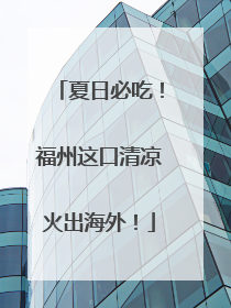 夏日必吃！福州这口清凉火出海外！