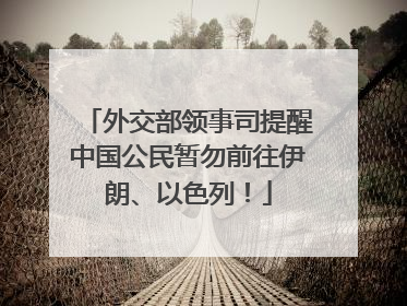 外交部领事司提醒中国公民暂勿前往伊朗、以色列！