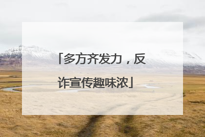多方齐发力，反诈宣传趣味浓