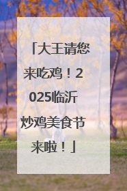 大王请您来吃鸡！2025临沂炒鸡美食节来啦！