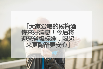 大家爱喝的杨梅酒传来好消息！今后将迎来省级标准，喝起来更陶醉更安心