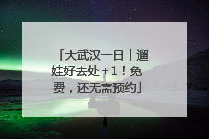 大武汉一日︱遛娃好去处＋1！免费，还无需预约