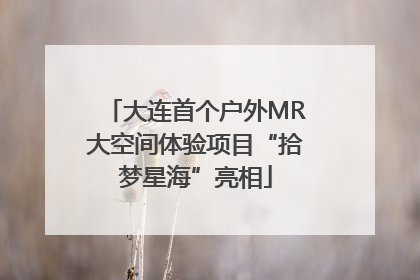 大连首个户外MR大空间体验项目“拾梦星海”亮相