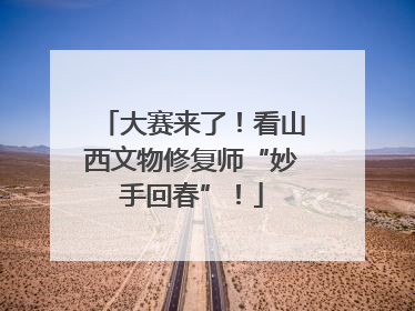 大赛来了！看山西文物修复师“妙手回春”！