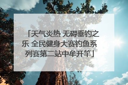 天气炎热 无碍垂钓之乐 全民健身大赛钓鱼系列赛第二站中牟开竿
