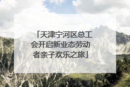 天津宁河区总工会开启新业态劳动者亲子欢乐之旅