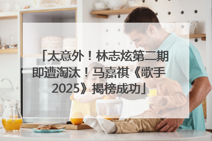 太意外！林志炫第二期即遭淘汰！马嘉祺《歌手2025》揭榜成功
