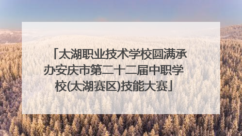 太湖职业技术学校圆满承办安庆市第二十二届中职学校(太湖赛区)技能大赛