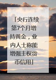 央行连续第7个月增持黄金，业内人士称能增强主权货币信用