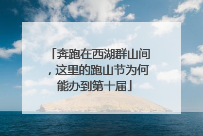 奔跑在西湖群山间，这里的跑山节为何能办到第十届
