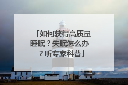 如何获得高质量睡眠？失眠怎么办？听专家科普