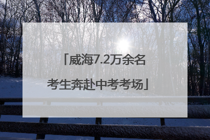 威海7.2万余名考生奔赴中考考场