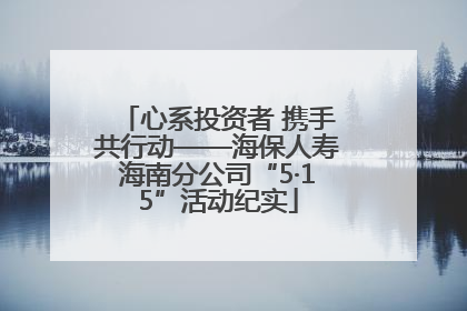 心系投资者 携手共行动——海保人寿海南分公司“5·15”活动纪实