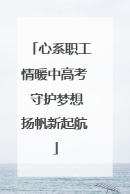心系职工情暖中高考 守护梦想扬帆新起航