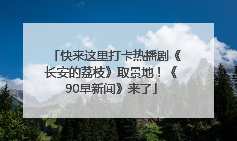 快来这里打卡热播剧《长安的荔枝》取景地！《90早新闻》来了