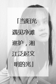 当阳光遇见净滩巡护，湘江泛起文明的光