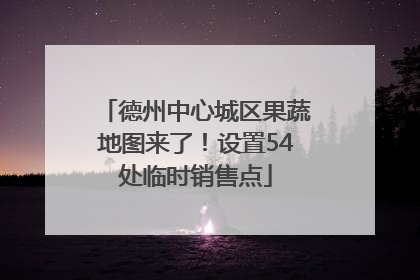 德州中心城区果蔬地图来了！设置54处临时销售点