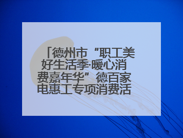 德州市“职工美好生活季·暖心消费嘉年华”德百家电惠工专项消费活动正式启动